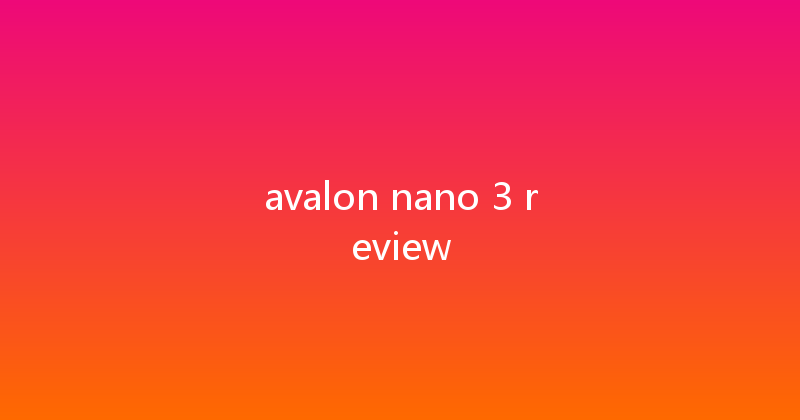 avalon nano 3 review 