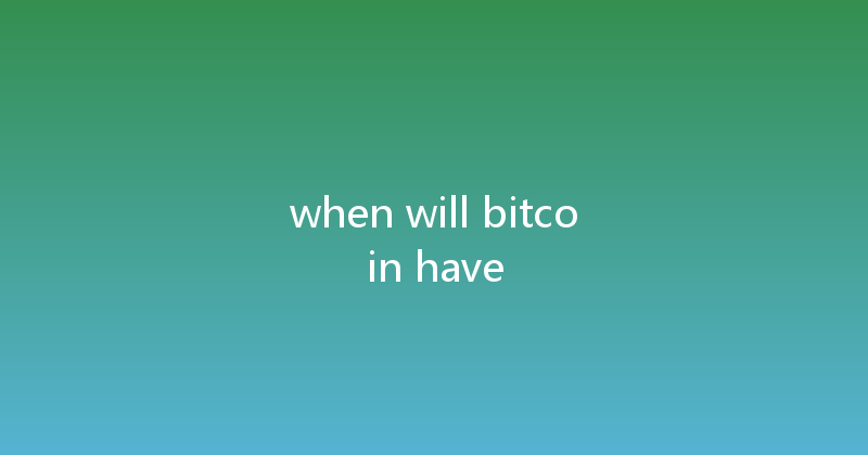 when will bitcoin have 